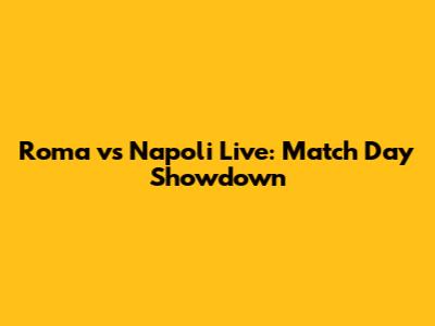 Roma vs Napoli Live: Match Day Showdown
