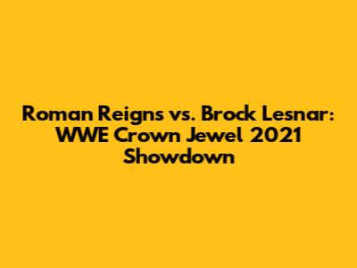 Roman Reigns vs. Brock Lesnar: WWE Crown Jewel 2021 Showdown