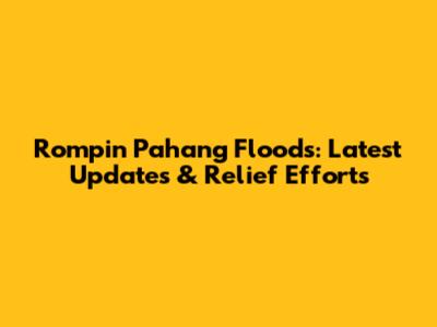 Rompin Pahang Floods: Latest Updates & Relief Efforts