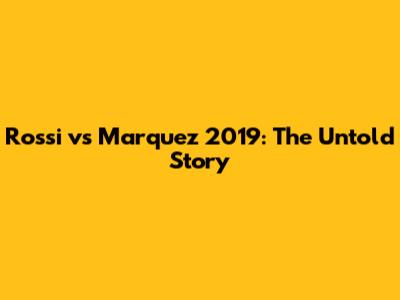 Rossi vs Marquez 2019: The Untold Story