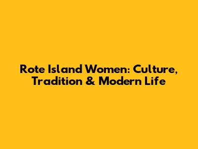 Rote Island Women: Culture, Tradition & Modern Life