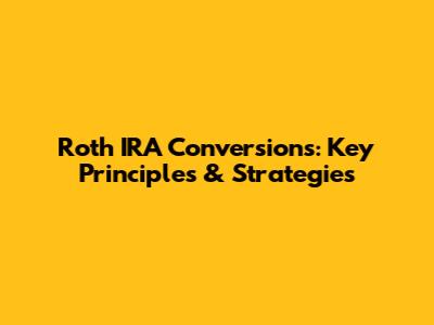 Roth IRA Conversions: Key Principles & Strategies