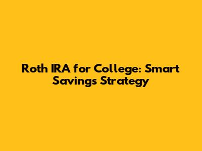 Roth IRA for College: Smart Savings Strategy
