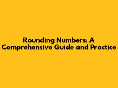 Rounding Numbers: A Comprehensive Guide and Practice