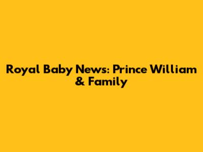 Royal Baby News: Prince William & Family