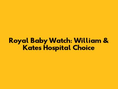Royal Baby Watch: William & Kate's Hospital Choice