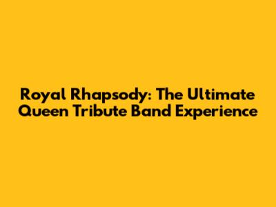 Royal Rhapsody: The Ultimate Queen Tribute Band Experience