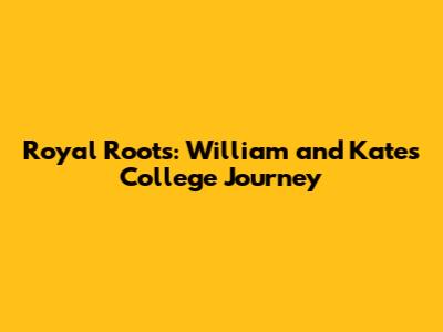 Royal Roots: William and Kate's College Journey