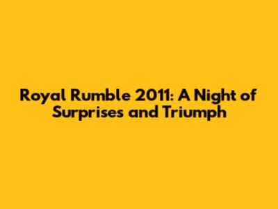 Royal Rumble 2011: A Night of Surprises and Triumph