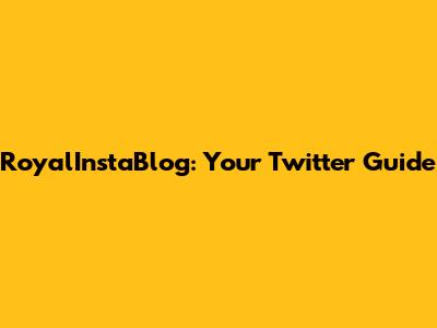 RoyalInstaBlog: Your Twitter Guide