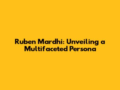 Ruben Mardhi: Unveiling a Multifaceted Persona