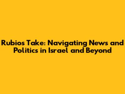 Rubio's Take: Navigating News and Politics in Israel and Beyond