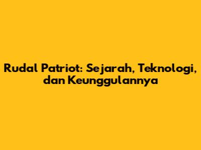 Rudal Patriot: Sejarah, Teknologi, dan Keunggulannya