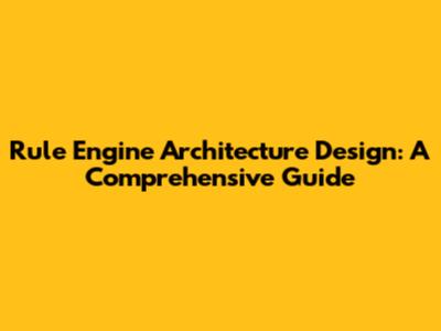 Rule Engine Architecture Design: A Comprehensive Guide