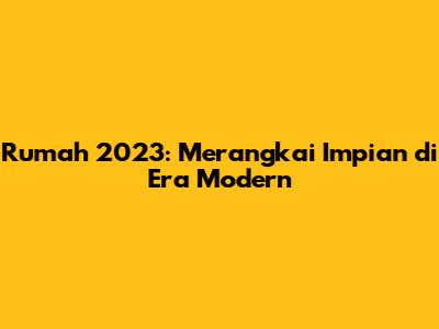 Rumah 2023: Merangkai Impian di Era Modern