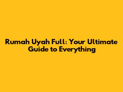 Rumah Uyah Full: Your Ultimate Guide to Everything