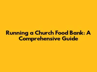 Running a Church Food Bank: A Comprehensive Guide