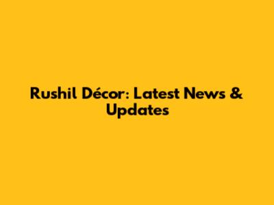 Rushil Décor: Latest News & Updates