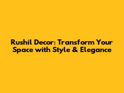 Rushil Decor: Transform Your Space with Style & Elegance