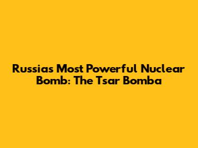 Russia's Most Powerful Nuclear Bomb: The Tsar Bomba