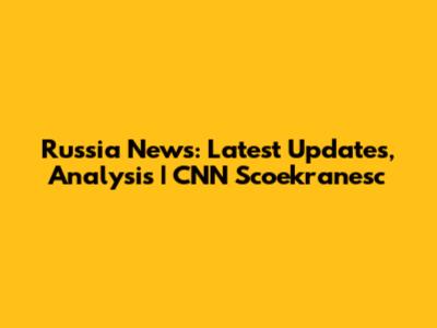 Russia News: Latest Updates, Analysis | CNN Scoekranesc