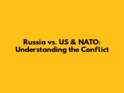 Russia vs. US & NATO: Understanding the Conflict