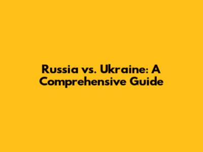 Russia vs. Ukraine: A Comprehensive Guide