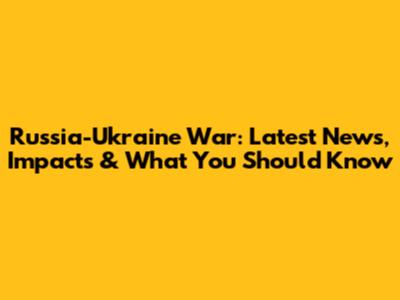 Russia-Ukraine War: Latest News, Impacts & What You Should Know