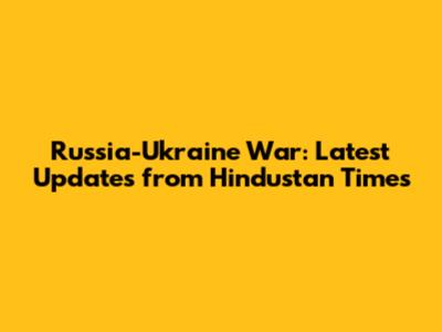 Russia-Ukraine War: Latest Updates from Hindustan Times