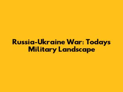 Russia-Ukraine War: Today's Military Landscape