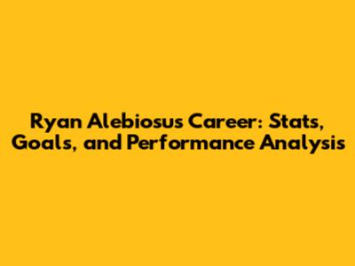 Ryan Alebiosu's Career: Stats, Goals, and Performance Analysis