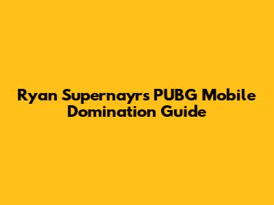Ryan Supernayr's PUBG Mobile Domination Guide