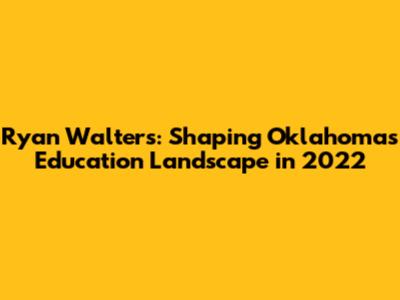 Ryan Walters: Shaping Oklahoma's Education Landscape in 2022