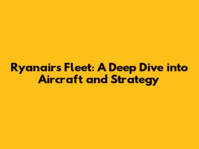 Ryanair's Fleet: A Deep Dive into Aircraft and Strategy