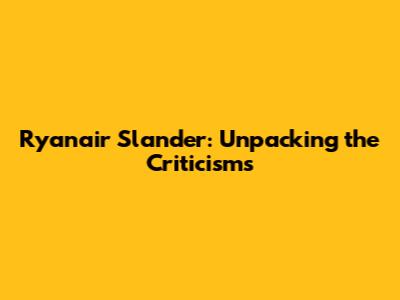 Ryanair Slander: Unpacking the Criticisms