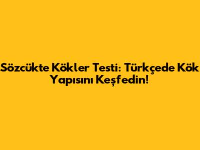 Sözcükte Kökler Testi: Türkçe'de Kök Yapısını Keşfedin!