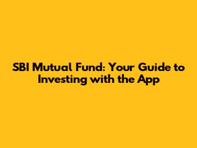 SBI Mutual Fund: Your Guide to Investing with the App