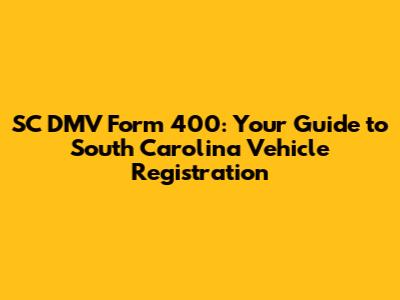 SC DMV Form 400: Your Guide to South Carolina Vehicle Registration