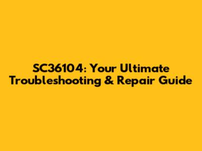 SC36104: Your Ultimate Troubleshooting & Repair Guide