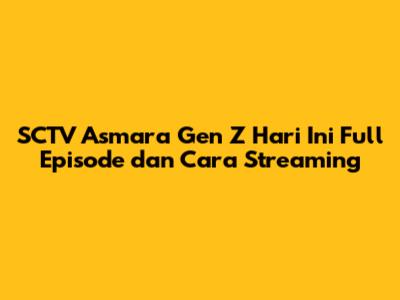 SCTV Asmara Gen Z Hari Ini Full Episode dan Cara Streaming