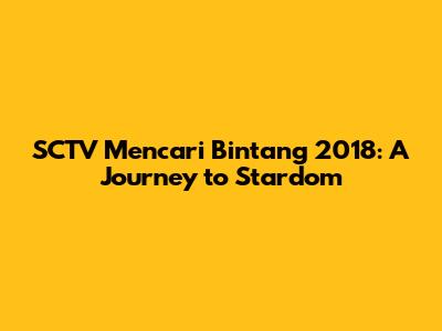 SCTV Mencari Bintang 2018: A Journey to Stardom