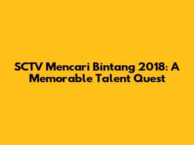 SCTV Mencari Bintang 2018: A Memorable Talent Quest