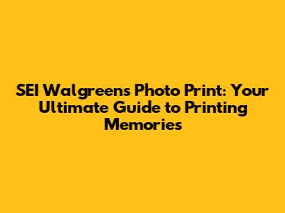 SEI Walgreens Photo Print: Your Ultimate Guide to Printing Memories