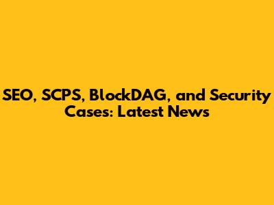 SEO, SCPS, BlockDAG, and Security Cases: Latest News