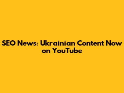 SEO News: Ukrainian Content Now on YouTube