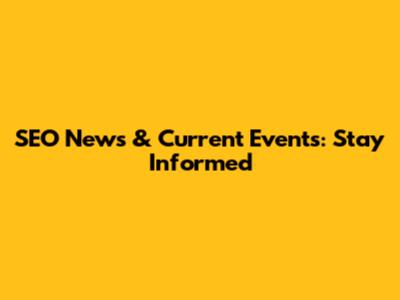 SEO News & Current Events: Stay Informed