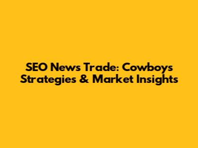 SEO News Trade: Cowboys' Strategies & Market Insights