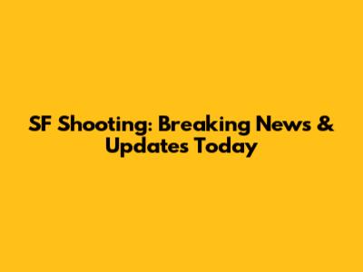 SF Shooting: Breaking News & Updates Today
