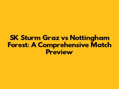 SK Sturm Graz vs Nottingham Forest: A Comprehensive Match Preview