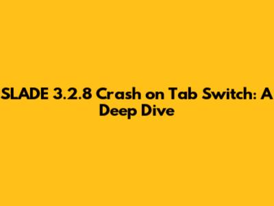 SLADE 3.2.8 Crash on Tab Switch: A Deep Dive